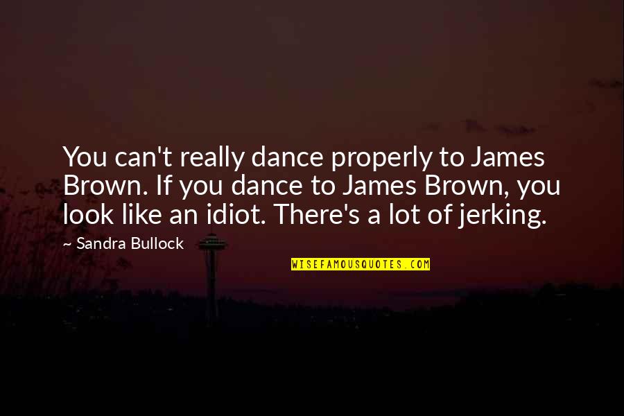 Pogledi Forum Quotes By Sandra Bullock: You can't really dance properly to James Brown. Pogledi Forum Quotes By Sandra Bullock: You can't really dance properly to James Brown.