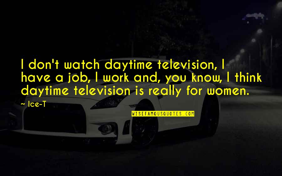 Pogledi Kragujevac Quotes By Ice-T: I don't watch daytime television, I have a Pogledi Kragujevac Quotes By Ice-T: I don't watch daytime television, I have a