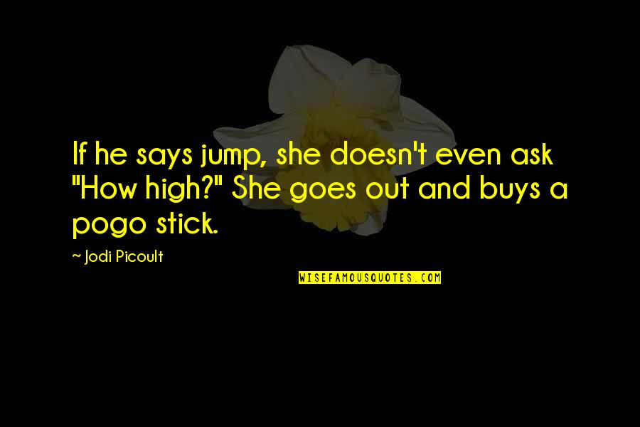 Pogo Stick Quotes By Jodi Picoult: If he says jump, she doesn't even ask