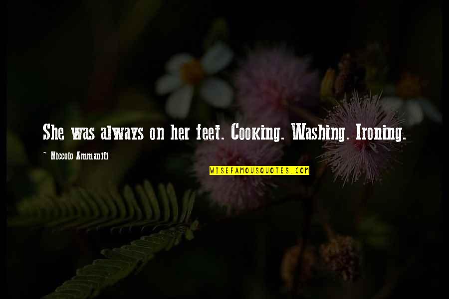 Pogo Stick Quotes By Niccolo Ammaniti: She was always on her feet. Cooking. Washing.