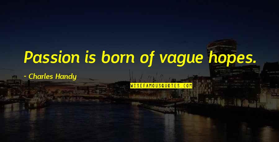 Pogrom Quotes By Charles Handy: Passion is born of vague hopes.