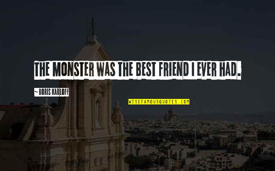 Pohl Schmitt Quotes By Boris Karloff: The monster was the best friend I ever Pohl Schmitt Quotes By Boris Karloff: The monster was the best friend I ever