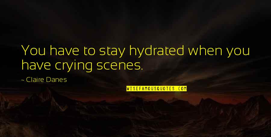 Pohl Schmitt Quotes By Claire Danes: You have to stay hydrated when you have Pohl Schmitt Quotes By Claire Danes: You have to stay hydrated when you have