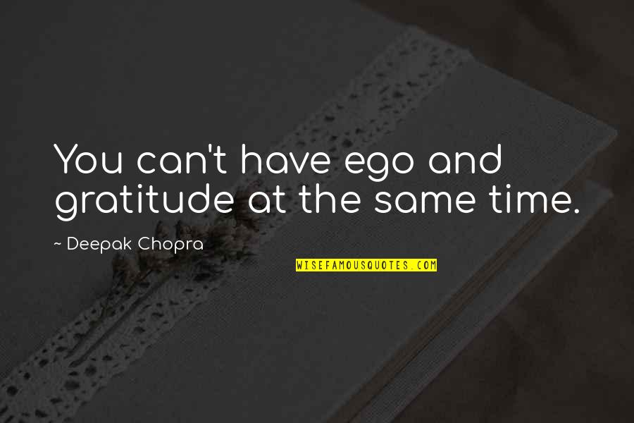 Pohorska Transverzala Quotes By Deepak Chopra: You can't have ego and gratitude at the Pohorska Transverzala Quotes By Deepak Chopra: You can't have ego and gratitude at the
