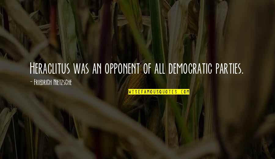 Poignancies Quotes By Friedrich Nietzsche: Heraclitus was an opponent of all democratic parties. Poignancies Quotes By Friedrich Nietzsche: Heraclitus was an opponent of all democratic parties.