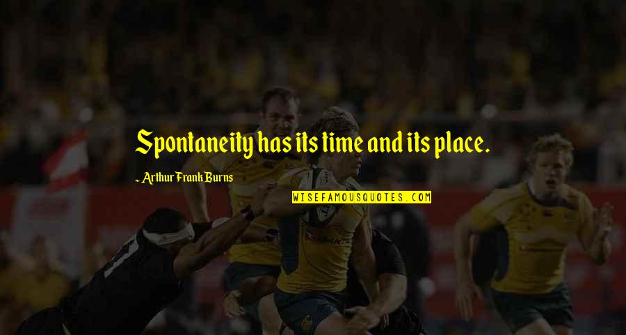 Poignancy Defined Quotes By Arthur Frank Burns: Spontaneity has its time and its place.