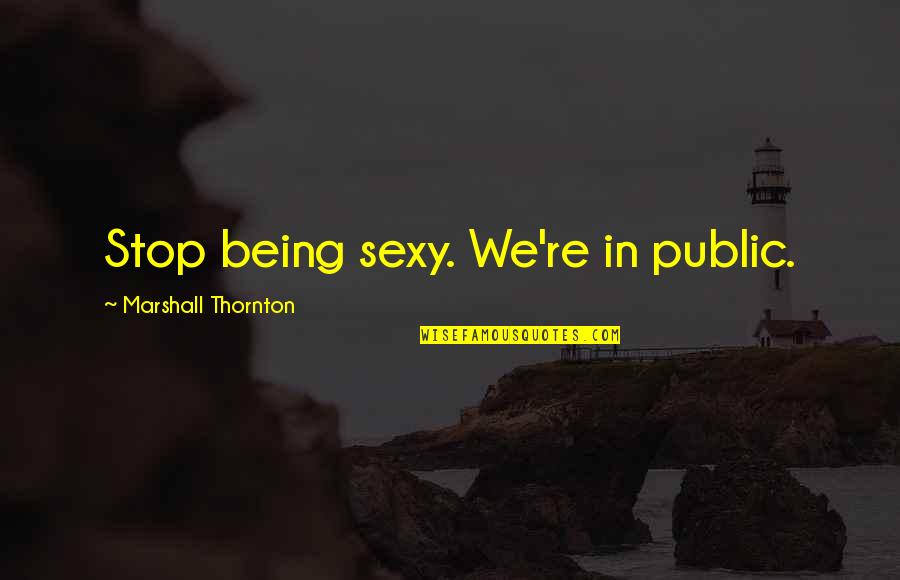Poignancy Defined Quotes By Marshall Thornton: Stop being sexy. We're in public.