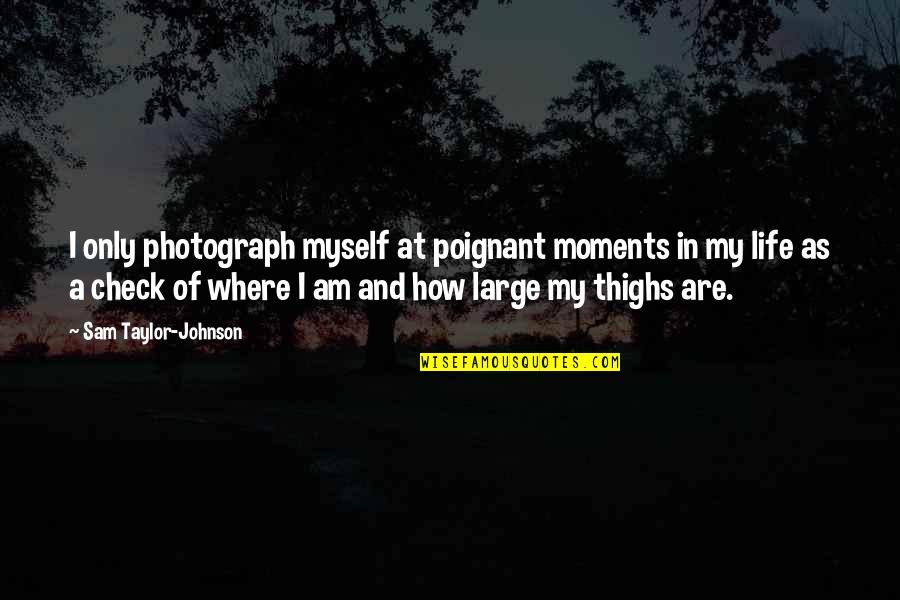 Poignant Life Quotes By Sam Taylor-Johnson: I only photograph myself at poignant moments in