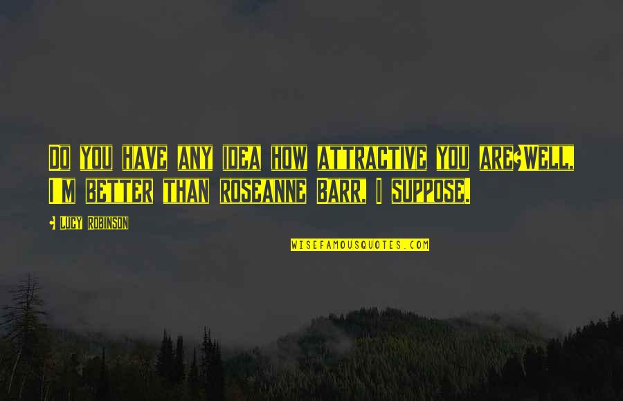 Poignees Damour Quotes By Lucy Robinson: Do you have any idea how attractive you