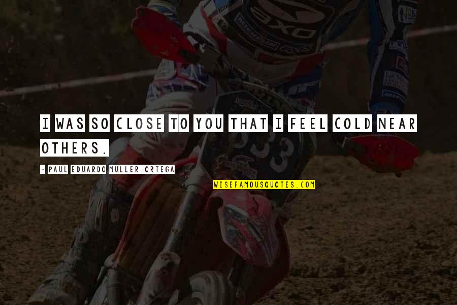 Poignees Damour Quotes By Paul Eduardo Muller-Ortega: I was so close to you that I