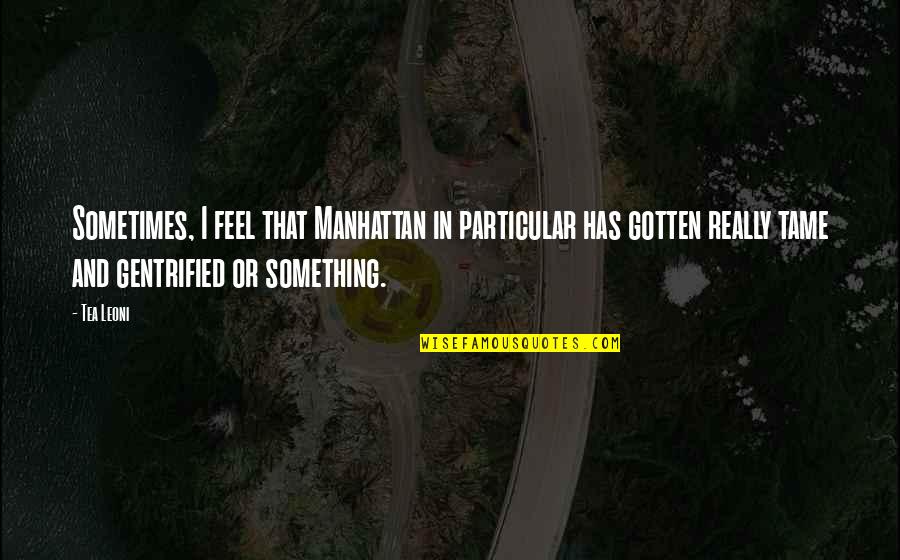 Poignees Damour Quotes By Tea Leoni: Sometimes, I feel that Manhattan in particular has