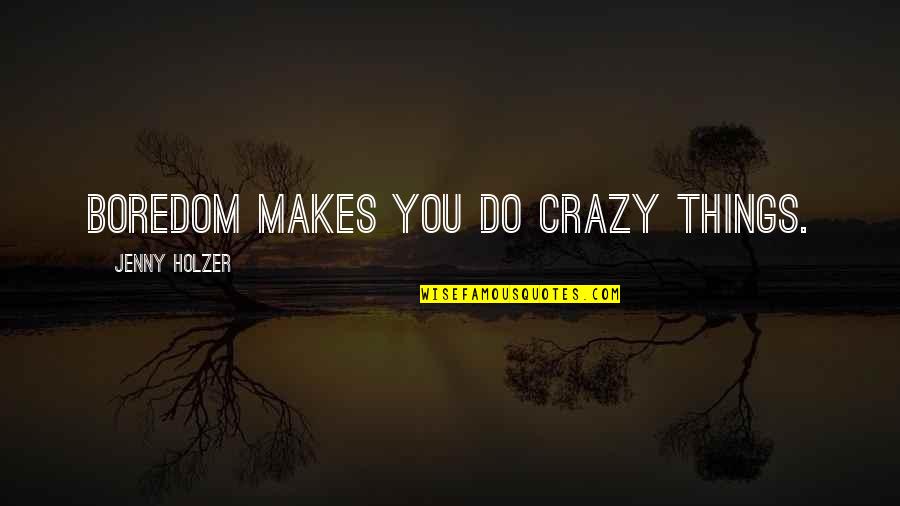 Poigner Quotes By Jenny Holzer: Boredom makes you do crazy things.