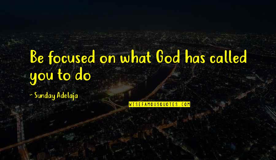 Poignets Des Quotes By Sunday Adelaja: Be focused on what God has called you