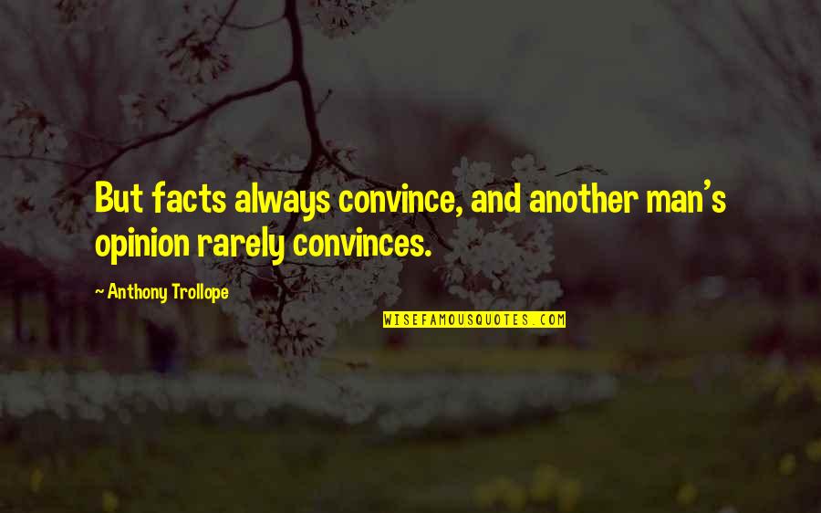 Poika Character Quotes By Anthony Trollope: But facts always convince, and another man's opinion Poika Character Quotes By Anthony Trollope: But facts always convince, and another man's opinion