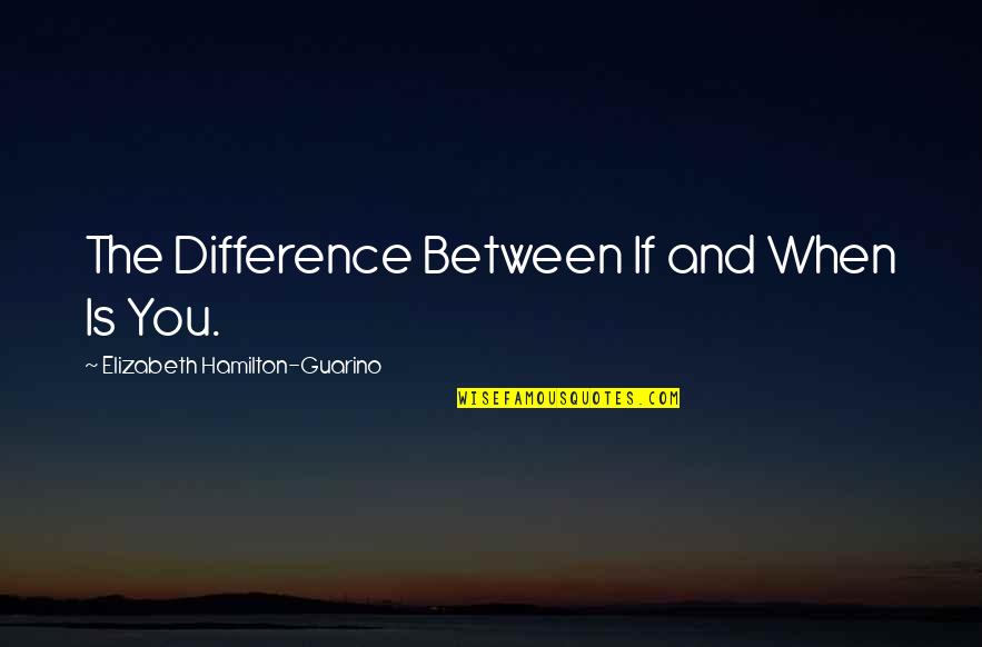 Poinant Quotes By Elizabeth Hamilton-Guarino: The Difference Between If and When Is You. Poinant Quotes By Elizabeth Hamilton-Guarino: The Difference Between If and When Is You.