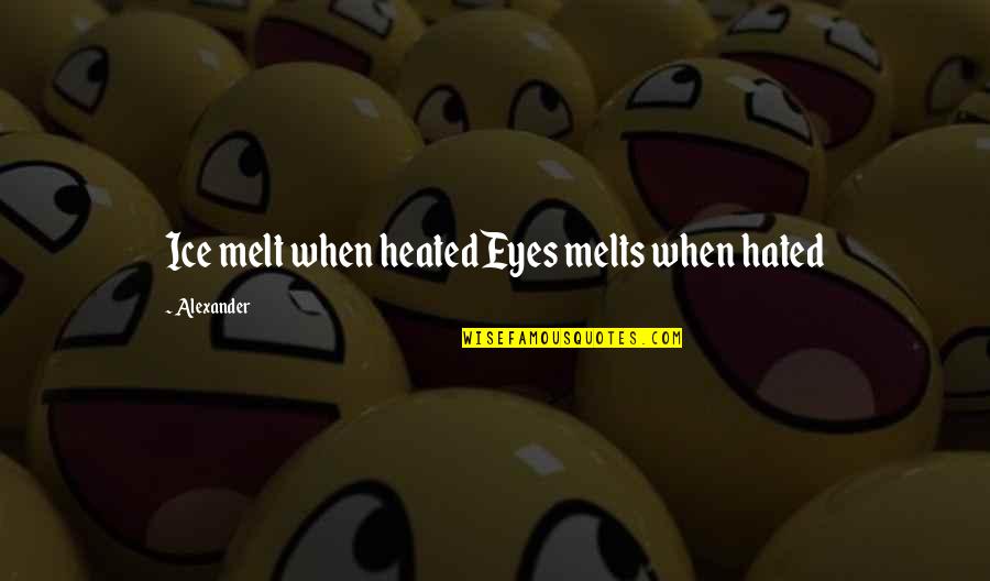 Poindexterous Quotes By Alexander: Ice melt when heatedEyes melts when hated Poindexterous Quotes By Alexander: Ice melt when heatedEyes melts when hated