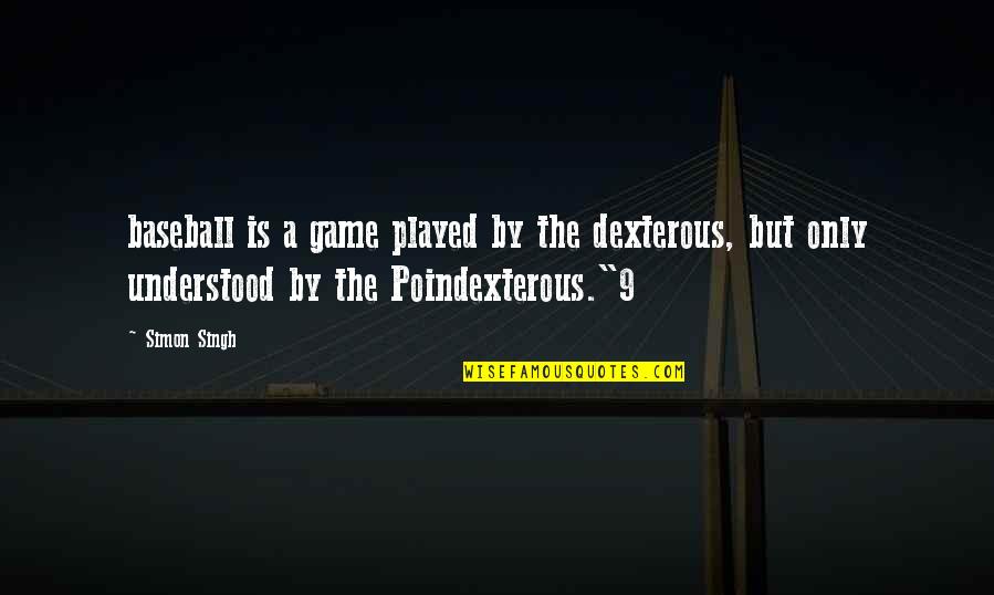 Poindexterous Quotes By Simon Singh: baseball is a game played by the dexterous,