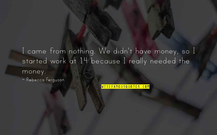 Poinsettias Quotes By Rebecca Ferguson: I came from nothing. We didn't have money,