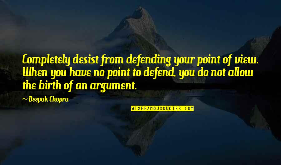 Point A To Point B Quotes By Deepak Chopra: Completely desist from defending your point of view.