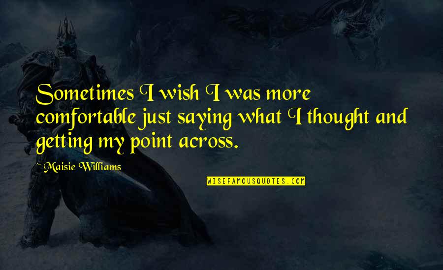 Point Across Quotes By Maisie Williams: Sometimes I wish I was more comfortable just