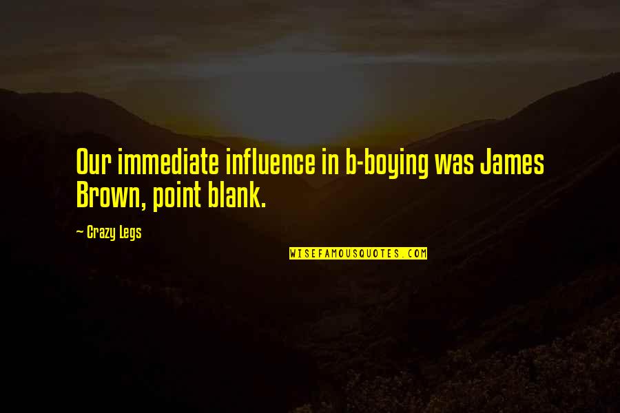 Point Blank Quotes By Crazy Legs: Our immediate influence in b-boying was James Brown,