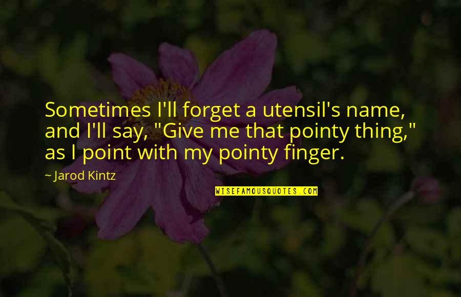 Point Finger At Quotes By Jarod Kintz: Sometimes I'll forget a utensil's name, and I'll
