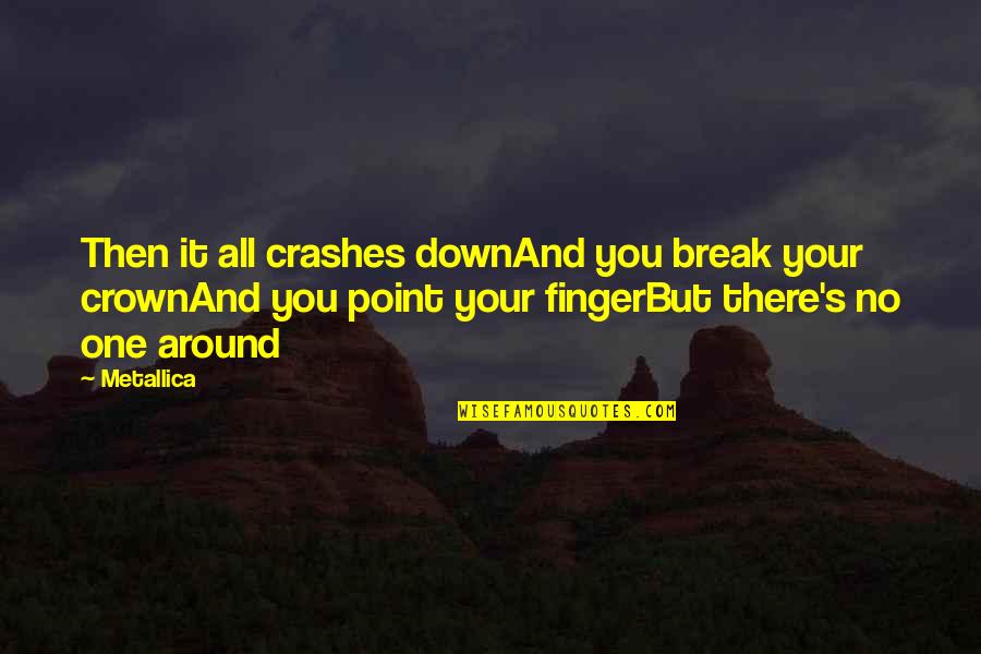 Point Finger At Quotes By Metallica: Then it all crashes downAnd you break your