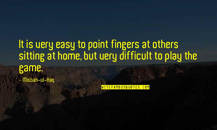 Point Fingers Quotes By Misbah-ul-Haq: It is very easy to point fingers at