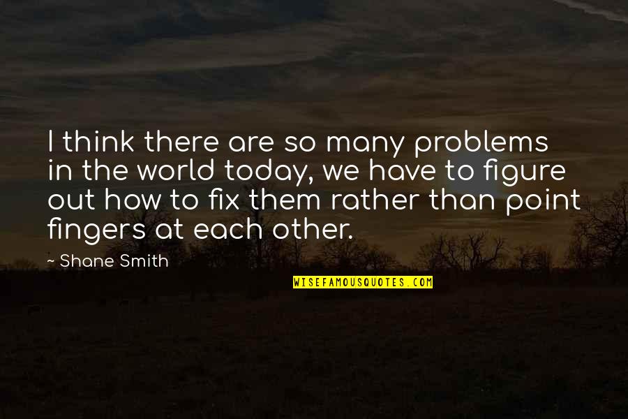 Point Fingers Quotes By Shane Smith: I think there are so many problems in
