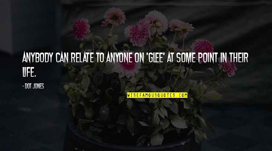 Point In Life Quotes By Dot Jones: Anybody can relate to anyone on 'Glee' at