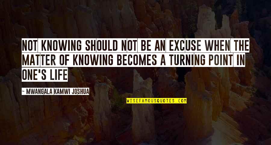 Point In Life Quotes By Mwangala Kamwi Joshua: Not knowing should not be an excuse when