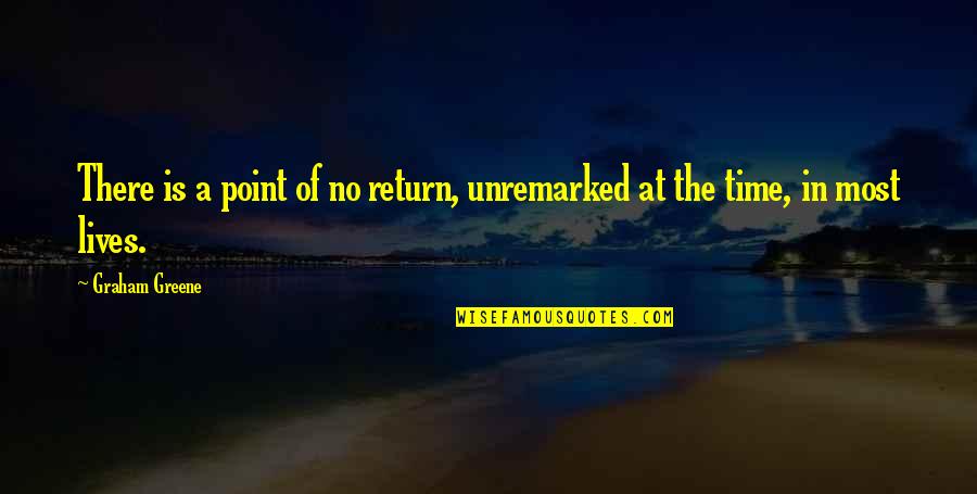 Point In Time Quotes By Graham Greene: There is a point of no return, unremarked