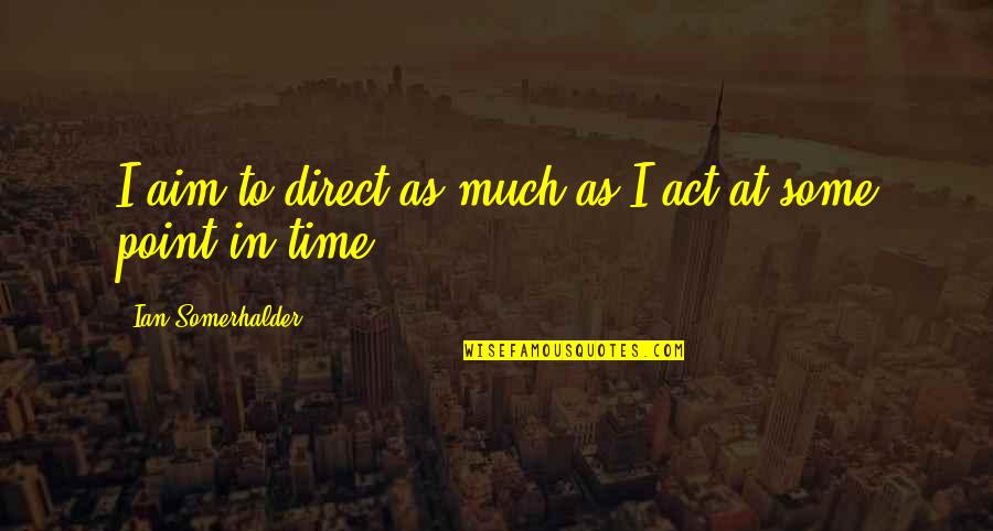 Point In Time Quotes By Ian Somerhalder: I aim to direct as much as I
