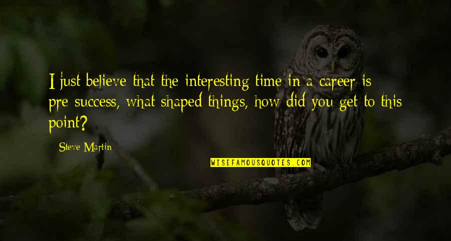 Point In Time Quotes By Steve Martin: I just believe that the interesting time in