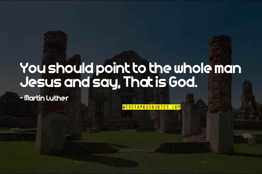 Point Man Quotes By Martin Luther: You should point to the whole man Jesus