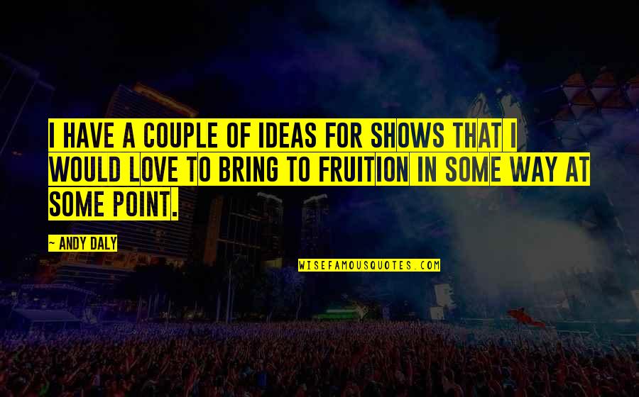 Point Of Love Quotes By Andy Daly: I have a couple of ideas for shows Point Of Love Quotes By Andy Daly: I have a couple of ideas for shows