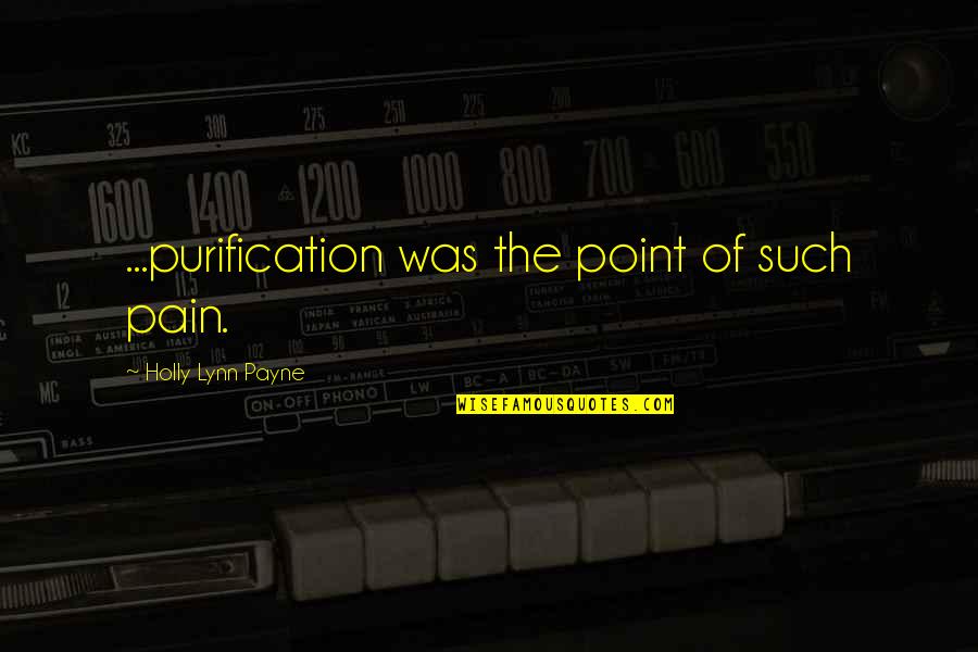 Point Of Love Quotes By Holly Lynn Payne: ...purification was the point of such pain. Point Of Love Quotes By Holly Lynn Payne: ...purification was the point of such pain.
