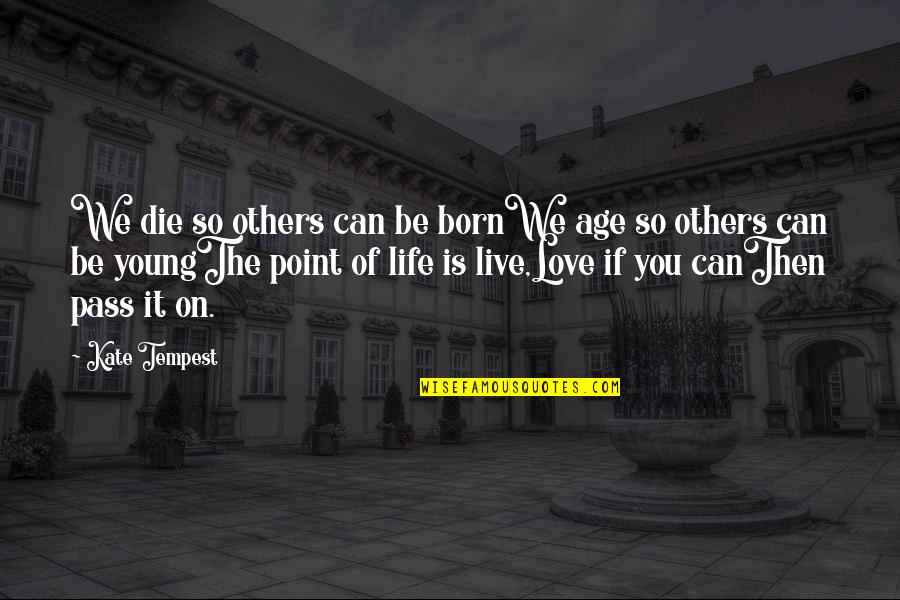 Point Of Love Quotes By Kate Tempest: We die so others can be bornWe age Point Of Love Quotes By Kate Tempest: We die so others can be bornWe age