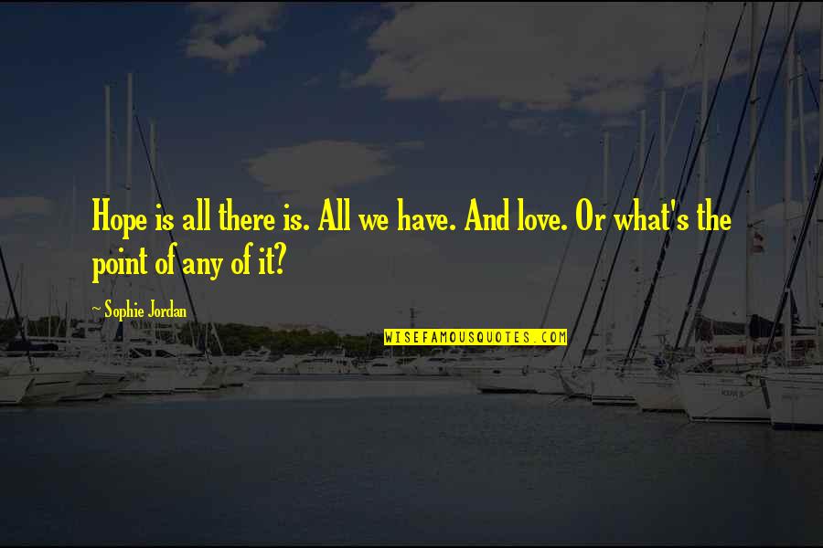Point Of Love Quotes By Sophie Jordan: Hope is all there is. All we have.