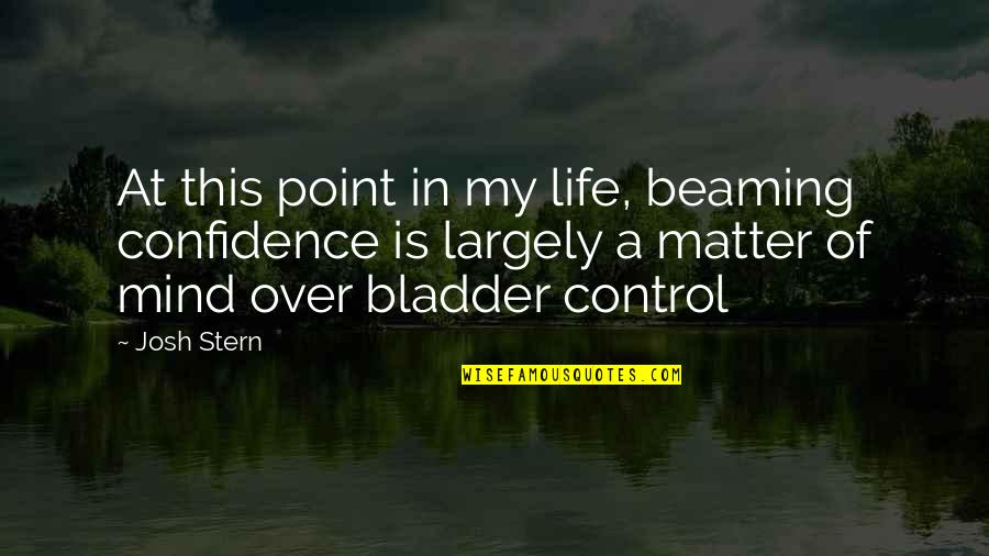 Point Of My Life Quotes By Josh Stern: At this point in my life, beaming confidence Point Of My Life Quotes By Josh Stern: At this point in my life, beaming confidence
