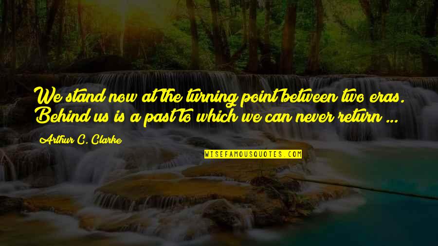 Point Of No Return Quotes By Arthur C. Clarke: We stand now at the turning point between