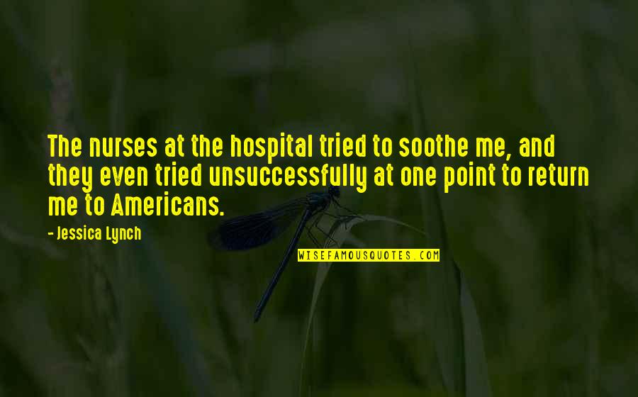 Point Of No Return Quotes By Jessica Lynch: The nurses at the hospital tried to soothe
