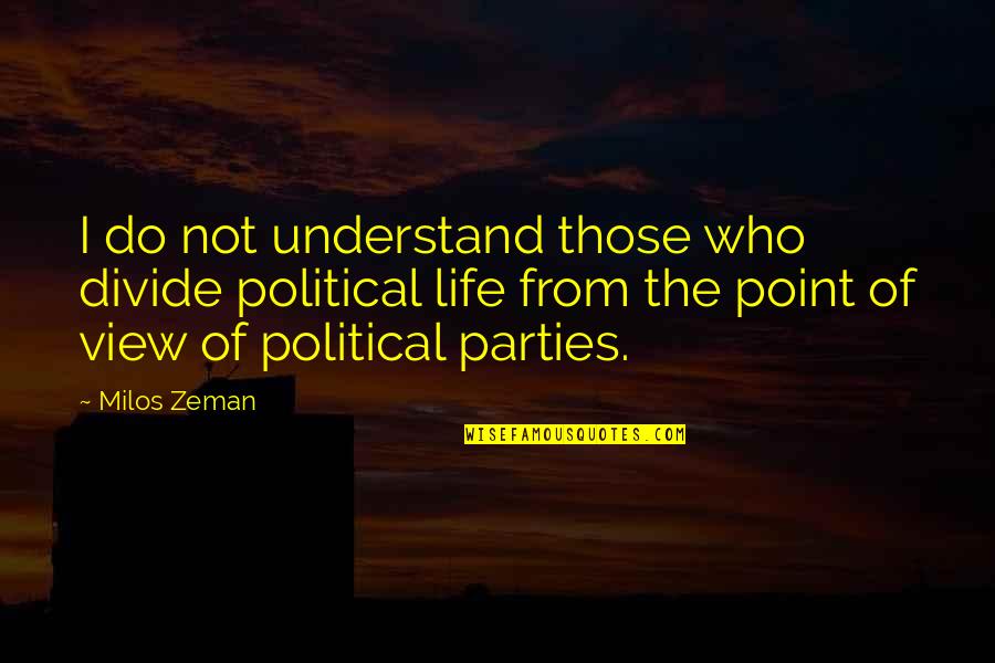 Point Of View In Life Quotes By Milos Zeman: I do not understand those who divide political