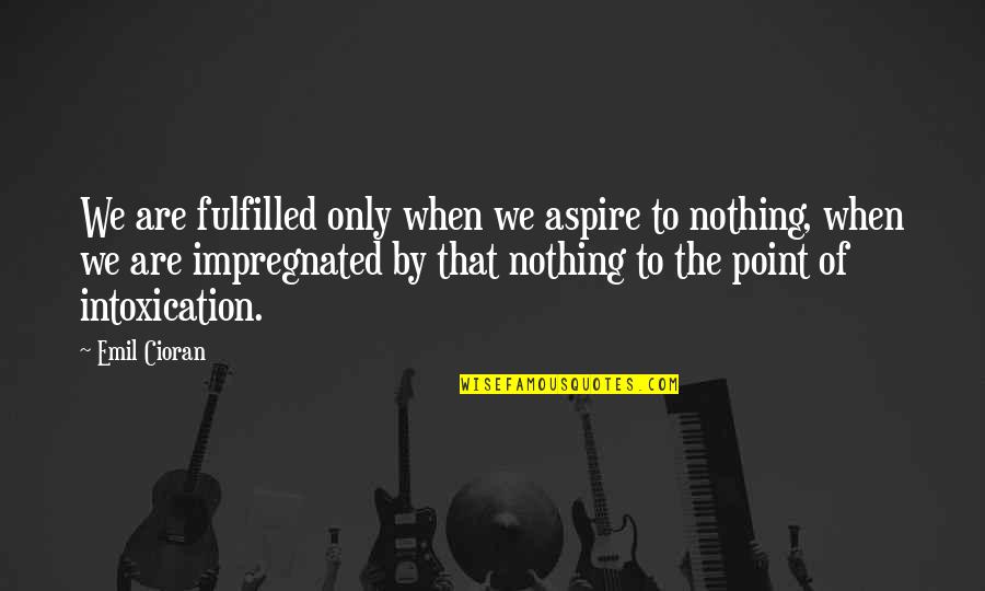 Point Quotes By Emil Cioran: We are fulfilled only when we aspire to