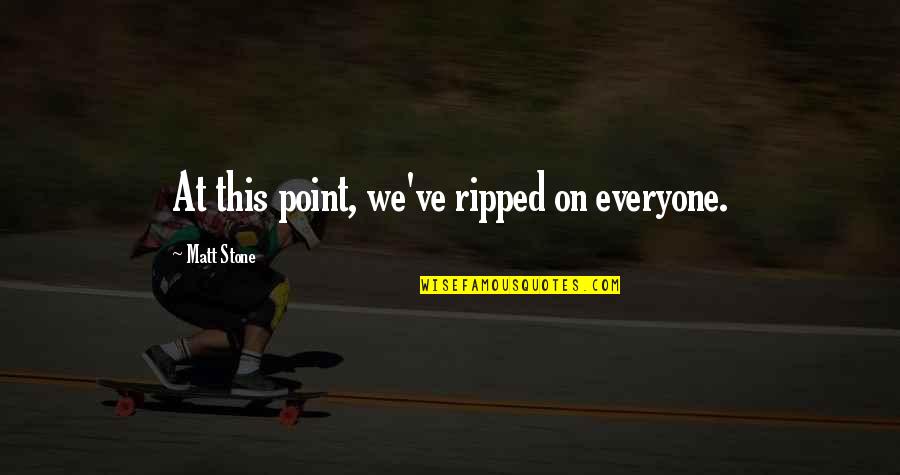 Point Quotes By Matt Stone: At this point, we've ripped on everyone.