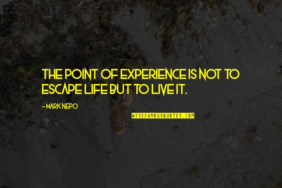 Point To Life Quotes By Mark Nepo: The point of experience is not to escape