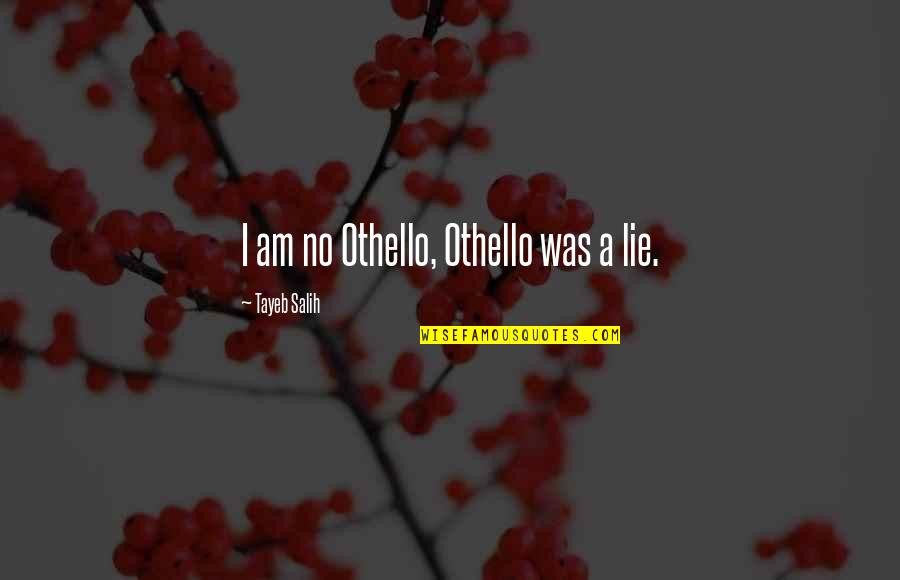 Point To Ponder Quotes By Tayeb Salih: I am no Othello, Othello was a lie.