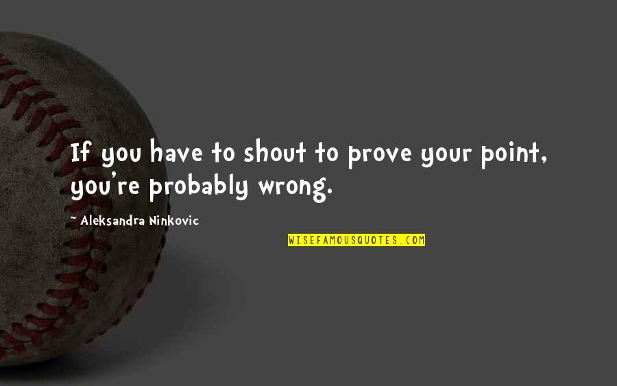 Point To Prove Quotes By Aleksandra Ninkovic: If you have to shout to prove your