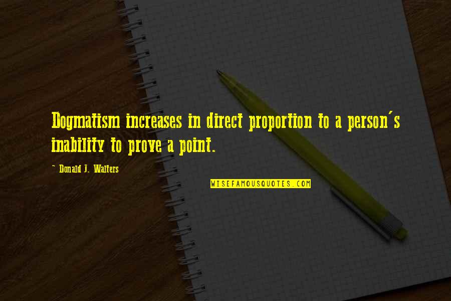 Point To Prove Quotes By Donald J. Walters: Dogmatism increases in direct proportion to a person's