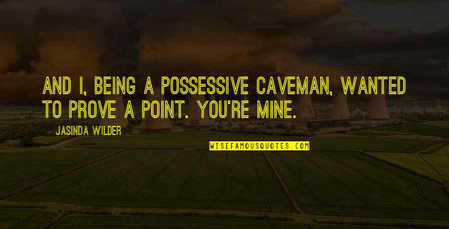 Point To Prove Quotes By Jasinda Wilder: And I, being a possessive caveman, wanted to